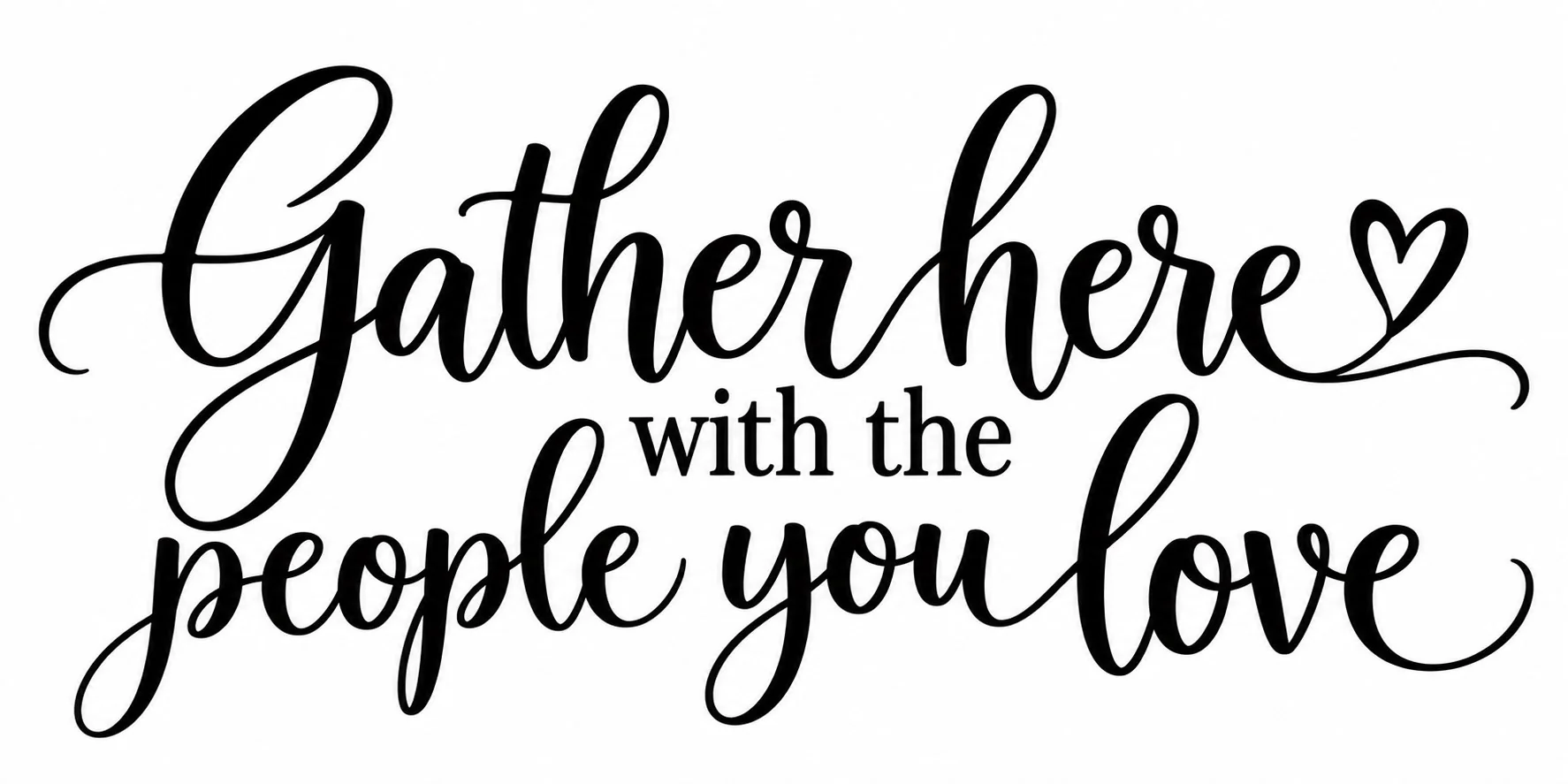 כיתוב ״Gather here with the people you love״ בכתב יד אלגנטי על רקע לבן עם צורת לב משולבת.